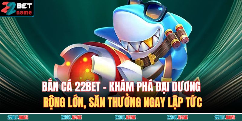 Bắn Cá 22BET – Thách Thức Hấp Dẫn, Thưởng Khủng Từng Giây 2 Bắn Cá 22BET – Khám phá đại dương rộng lớn, săn thưởng ngay lập tức
