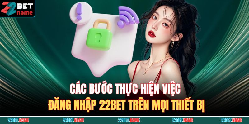 Đăng Nhập 22BET - Hướng Dẫn Truy Cập Tài Khoản Nhanh Chóng Và An Toàn 2 Các bước thực hiện việc đăng nhập 22BET trên mọi thiết bị