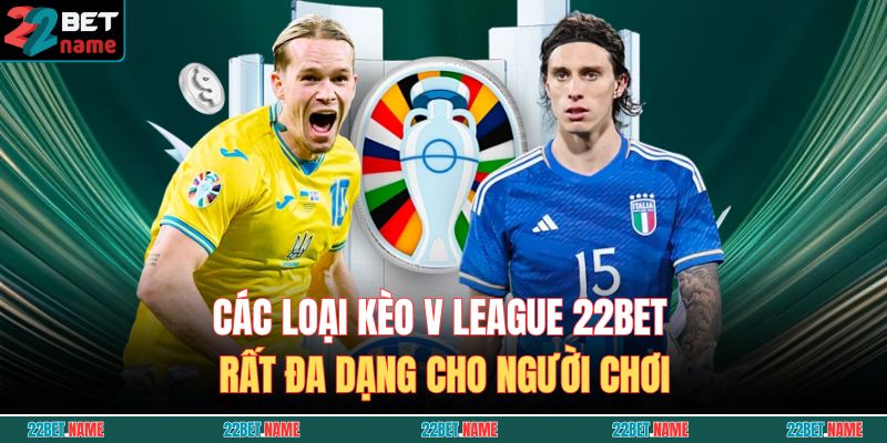Kèo V League 22BET - Tổng Hợp Và Kinh Nghiệm Soi Kèo 3 Các loại kèo V League 22BET rất đa dạng cho người chơi