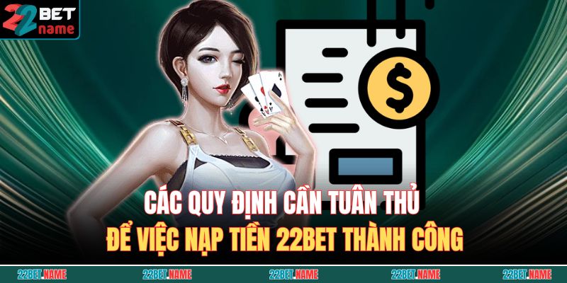 Nạp Tiền 22BET - Chỉ Dẫn Giao Dịch An Toàn Và Nhanh Chóng 2 Các quy định cần tuân thủ để việc nạp tiền 22BET thành công