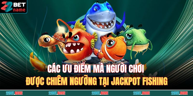 Jackpot Fishing – Săn Cá Thắng Lớn, Nổ Hũ Triệu Xu Ngay Lập Tức 3 Các ưu điểm mà người chơi được chiêm ngưỡng tại Jackpot Fishing