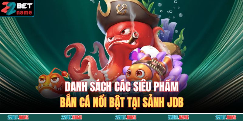 JDB Bắn Cá 22BET – Thử Thách Đại Dương, Rinh Thưởng Hấp Dẫn 4 Danh sách các siêu phẩm bắn cá nổi bật tại sảnh JDB