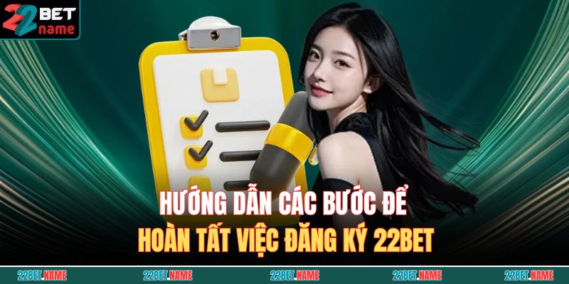 Đăng Ký 22BET - Hướng Dẫn Tạo Tài Khoản Chi Tiết Và Đầy Đủ 3 Hướng dẫn các bước để hoàn tất việc đăng ký 22BET