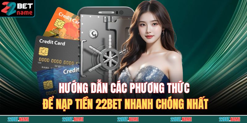 Nạp Tiền 22BET - Chỉ Dẫn Giao Dịch An Toàn Và Nhanh Chóng 3 Hướng dẫn các phương thức để nạp tiền 22BET nhanh chóng nhất