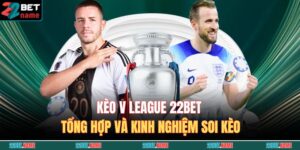Kèo V League 22BET - Tổng Hợp Và Kinh Nghiệm Soi Kèo 7 kèo v league 22BET