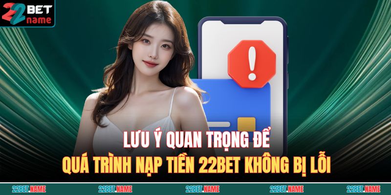 Nạp Tiền 22BET - Chỉ Dẫn Giao Dịch An Toàn Và Nhanh Chóng 4 Lưu ý quan trọng để quá trình nạp tiền 22BET không bị lỗi