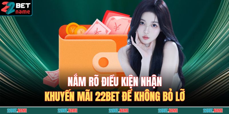 Khuyến Mãi 22BET - Cập Nhật Ưu Đãi Mới Nhất Và Giá Trị Nhất 3 Nắm rõ điều kiện nhận khuyến mãi 22BET để không bỏ lỡ