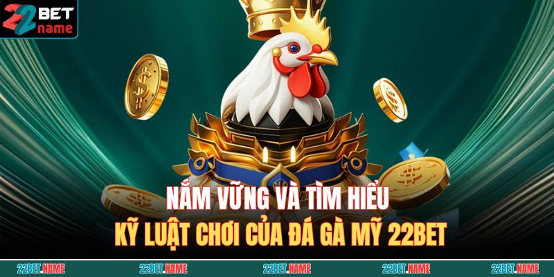 Đá Gà Mỹ 22BET – Nơi Trải Nghiệm Chiến Thắng Tuyệt Đỉnh 3 Nắm vững và tìm hiểu kỹ luật chơi của Đá Gà Mỹ 22BET