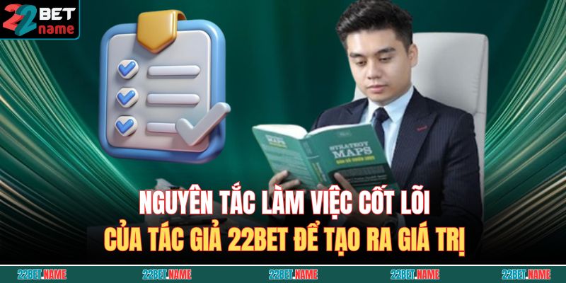 Nguyên tắc làm việc cốt lõi của tác giả 22BET để tạo ra giá trị