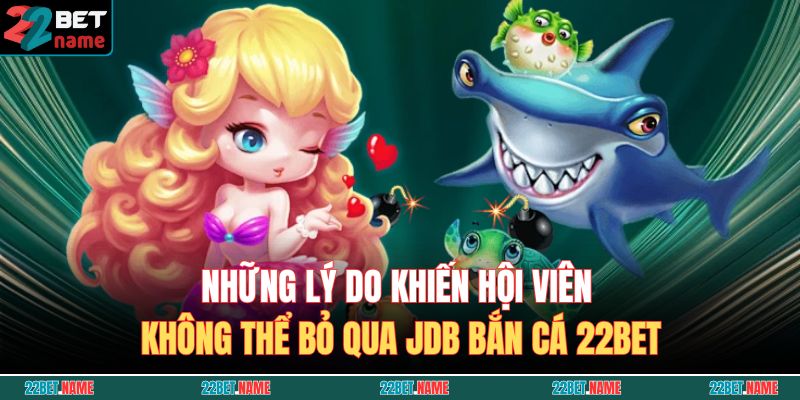 JDB Bắn Cá 22BET – Thử Thách Đại Dương, Rinh Thưởng Hấp Dẫn 3 Những lý do khiến hội viên không thể bỏ qua JDB Bắn Cá 22BET