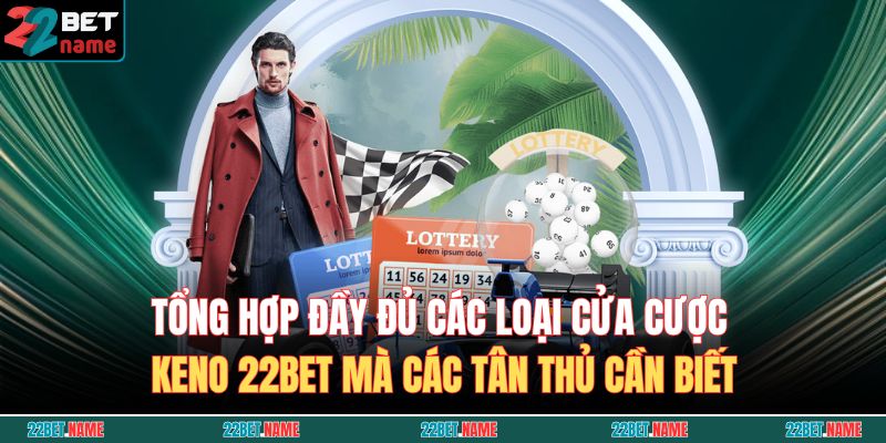 Keno 22BET – Trò Chơi May Mắn, Thưởng Lớn Liên Tục 4 Tổng hợp đầy đủ các loại cửa cược Keno 22BET mà các tân thủ cần biết