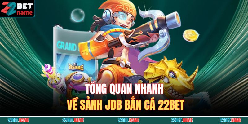 JDB Bắn Cá 22BET – Thử Thách Đại Dương, Rinh Thưởng Hấp Dẫn 2 Tổng quan nhanh về sảnh JDB Bắn Cá 22BET