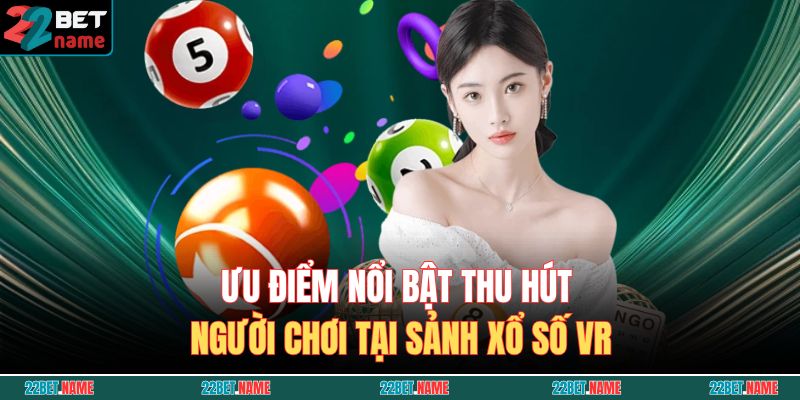 VR Lottery 22BET – Thử Vận May, Nhận Thưởng Khủng Ngay Hôm Nay 3 Ưu điểm nổi bật thu hút người chơi tại sảnh xổ số VR